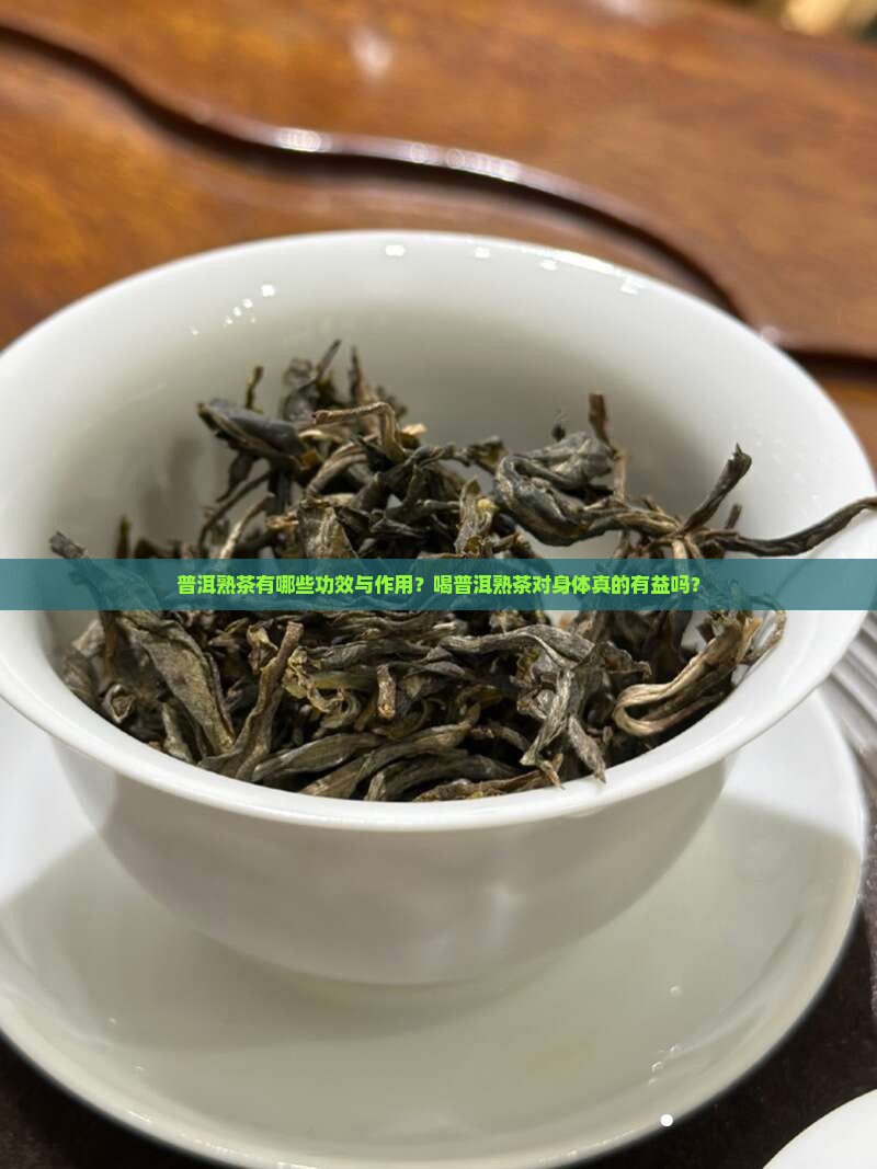 普洱熟茶有哪些功效与作用？喝普洱熟茶对身体真的有益吗？