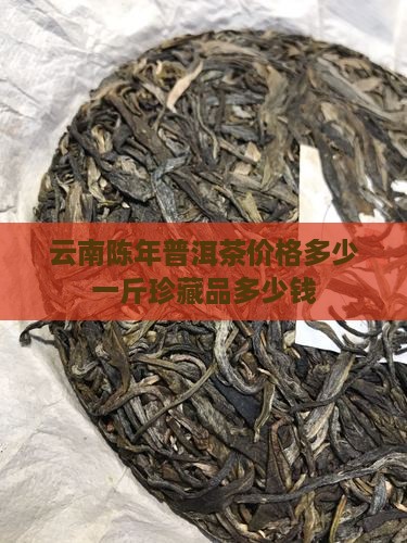 云南陈年普洱茶价格多少一斤珍藏品多少钱