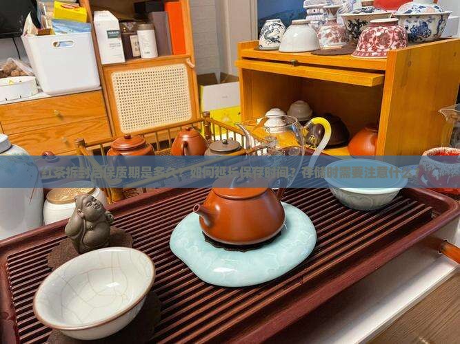 红茶拆封后保质期是多久？如何延长保存时间？存储时需要注意什么？