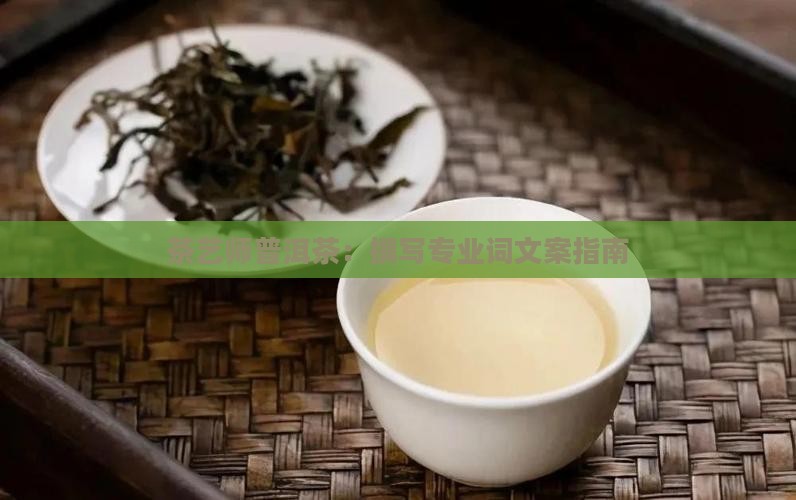 茶艺师普洱茶：撰写专业词文案指南