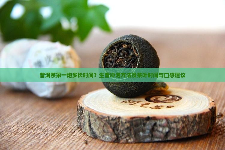 普洱茶第一炮多长时间？生普冲泡方法及茶叶时间与口感建议