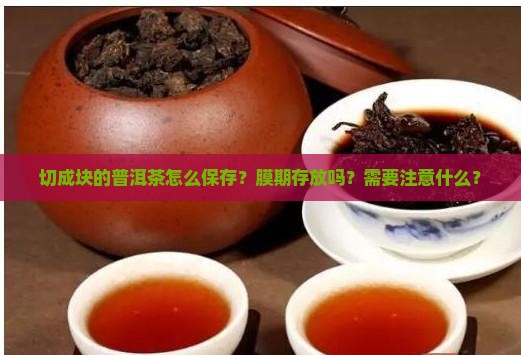 切成块的普洱茶怎么保存？膜期存放吗？需要注意什么？