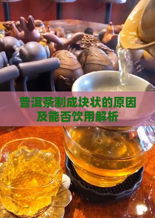 普洱茶制成块状的原因及能否饮用解析