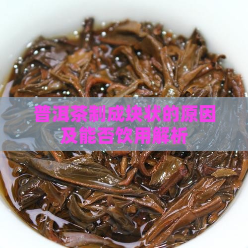 普洱茶制成块状的原因及能否饮用解析