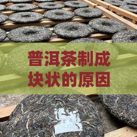 普洱茶制成块状的原因及能否饮用解析