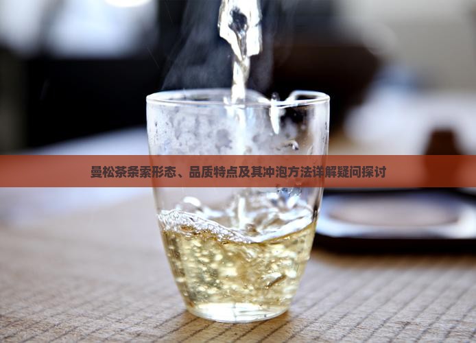 曼松茶条索形态、品质特点及其冲泡方法详解疑问探讨