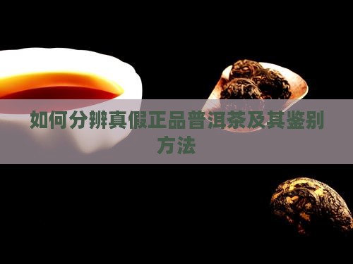 如何分辨真假正品普洱茶及其鉴别方法