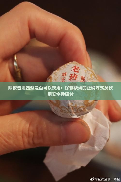 隔夜普洱熟茶是否可以饮用：保存茶汤的正确方式及饮用安全性探讨