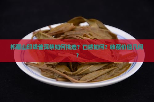 邦藏山印级普洱茶如何挑选？口感如何？收藏价值几何？