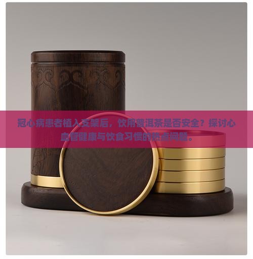 冠心病患者植入支架后，饮用普洱茶是否安全？探讨心血管健康与饮食习惯的热点问题。