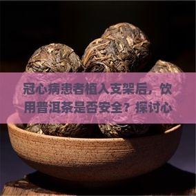 冠心病患者植入支架后，饮用普洱茶是否安全？探讨心血管健康与饮食习惯的热点问题。