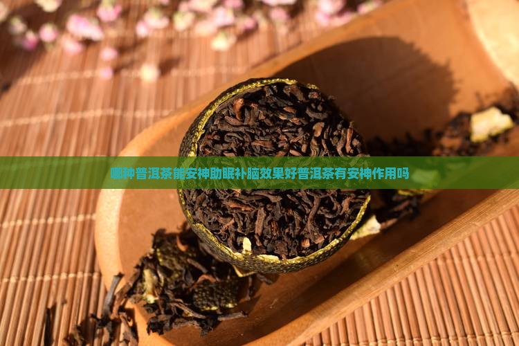 哪种普洱茶能安神助眠补脑效果好普洱茶有安神作用吗