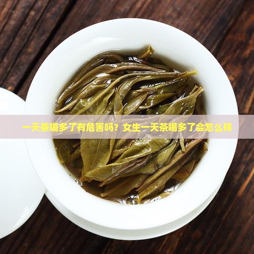 一天茶喝多了有危害吗？女生一天茶喝多了会怎么样