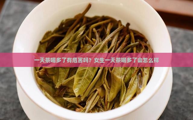 一天茶喝多了有危害吗？女生一天茶喝多了会怎么样