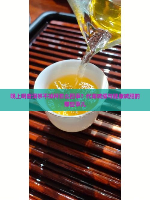 晚上喝普洱茶不掉秤怎么回事？代谢减缓与健康减肥的那些事儿