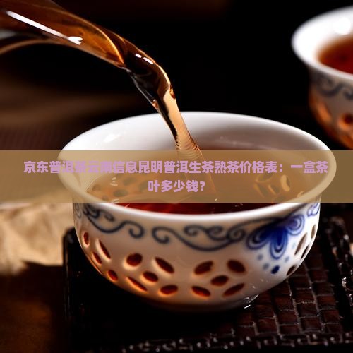 京东普洱茶云南信息昆明普洱生茶熟茶价格表：一盒茶叶多少钱？