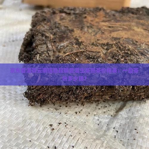 京东普洱茶云南信息昆明普洱生茶熟茶价格表：一盒茶叶多少钱？
