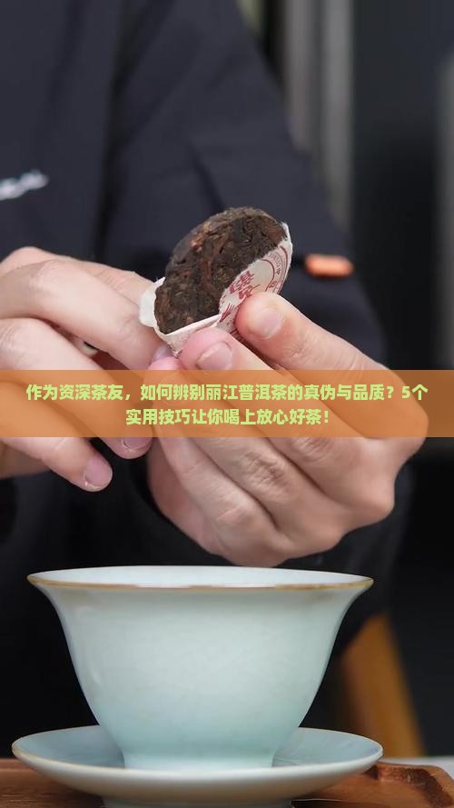 作为资深茶友，如何辨别丽江普洱茶的真伪与品质？5个实用技巧让你喝上放心好茶！