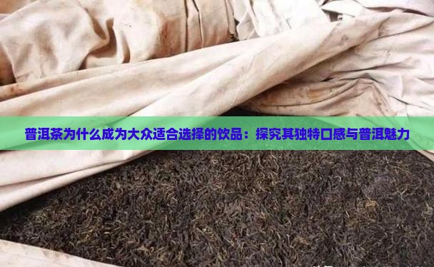 普洱茶为什么成为大众适合选择的饮品：探究其独特口感与普洱魅力