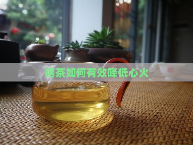 喝茶如何有效降低心火