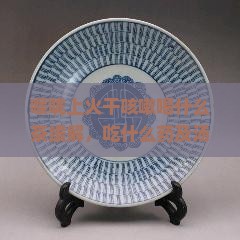 喉咙上火干咳嗽喝什么茶缓解，吃什么药及汤，泡茶推荐
