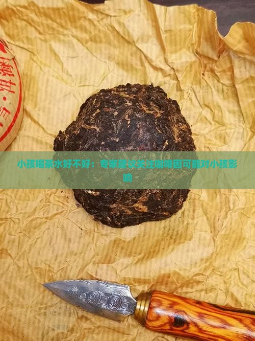 小孩喝茶水好不好：专家建议关注咖啡因可能对小孩影响