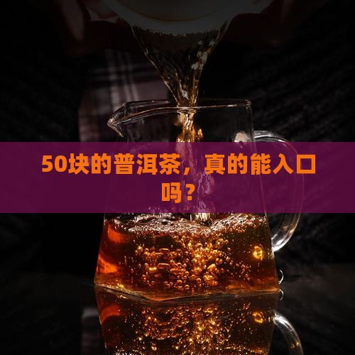 50块的普洱茶，真的能入口吗？
