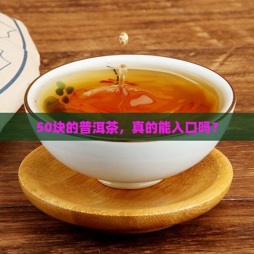 50块的普洱茶，真的能入口吗？