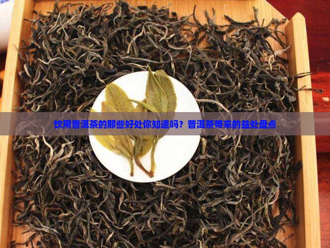 饮用普洱茶的那些好处你知道吗？普洱茶带来的益处盘点