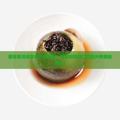 晒青普洱茶放多久能好喝？存放时间与口感提升有哪些讲究？