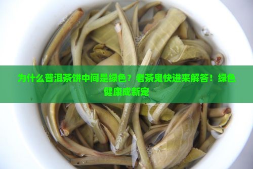 为什么普洱茶饼中间是绿色？老茶鬼快进来解答！绿色健康成新宠