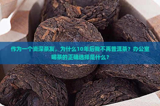 作为一个资深茶友，为什么10年后我不再普洱茶？办公室喝茶的正确选择是什么？