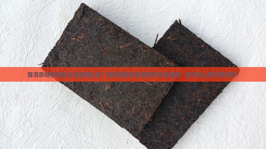 普洱茶储存温度过高如何处理？如何调整普洱茶存放环境温度？如何防止普洱茶变质？