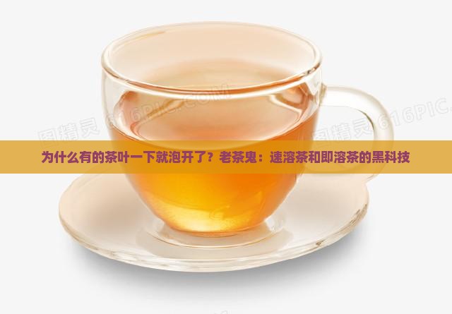 为什么有的茶叶一下就泡开了？老茶鬼：速溶茶和即溶茶的黑科技