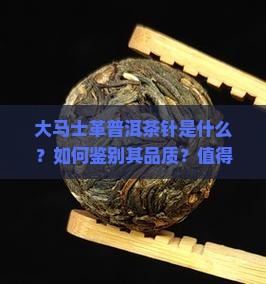 大马士革普洱茶针是什么？如何鉴别其品质？值得购买吗？