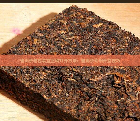 普洱茶老包装盒正确打开方法：普洱茶专用开盒技巧
