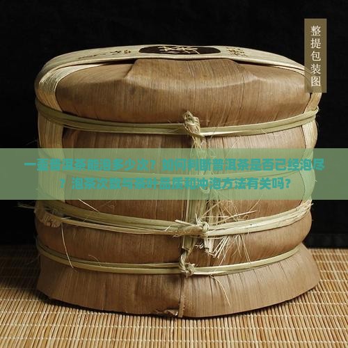 一壶普洱茶能泡多少次？如何判断普洱茶是否已经泡尽？泡茶次数与茶叶品质和冲泡方法有关吗？