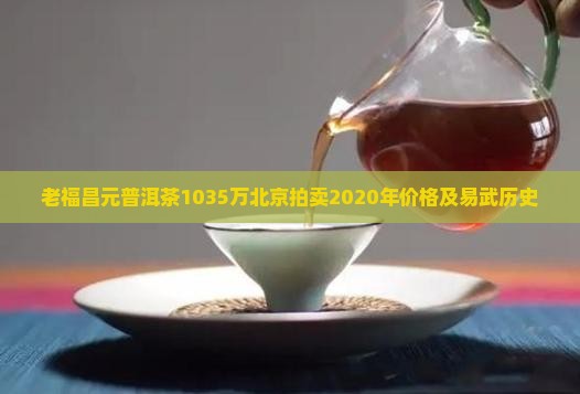 老福昌元普洱茶1035万北京拍卖2020年价格及易武历史