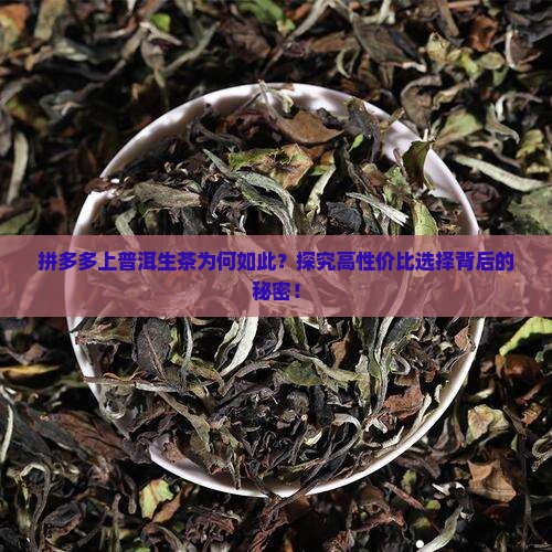 拼多多上普洱生茶为何如此？探究高性价比选择背后的秘密！