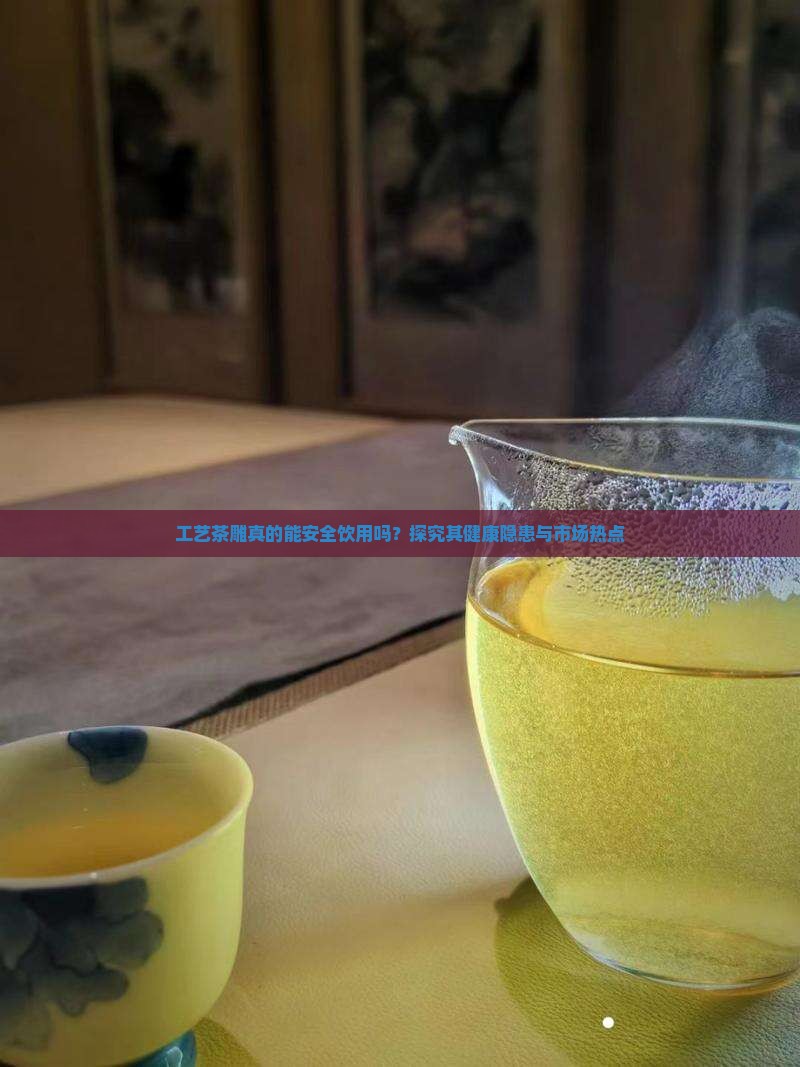 工艺茶雕真的能安全饮用吗？探究其健康隐患与市场热点