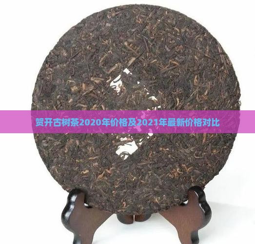 贺开古树茶2020年价格及2021年最新价格对比