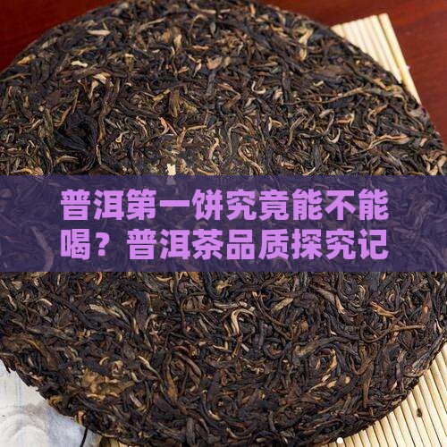 普洱第一饼究竟能不能喝？普洱茶品质探究记