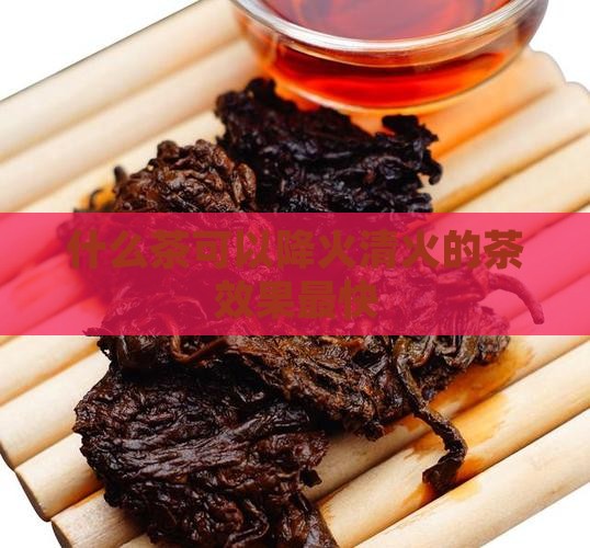 什么茶可以降火清火的茶效果最快