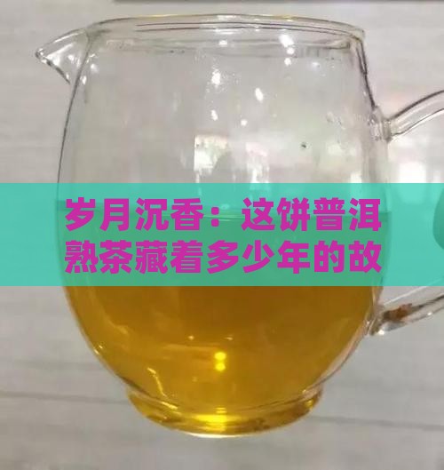 岁月沉香：这饼普洱熟茶藏着多少年的故事？