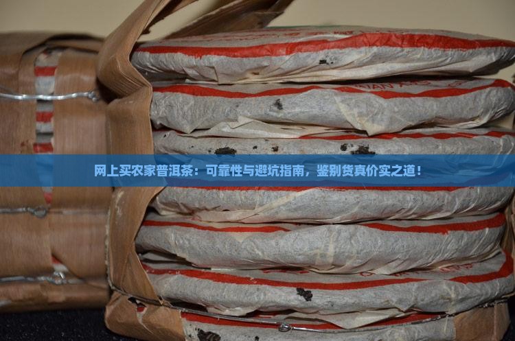 网上买农家普洱茶：可靠性与避坑指南，鉴别货真价实之道！