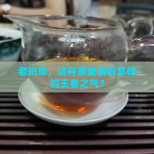 老班章，这杯茶里藏着怎样的王者之气？