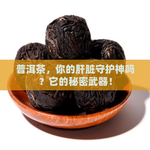 普洱茶，你的肝脏守护神吗？它的秘密武器！