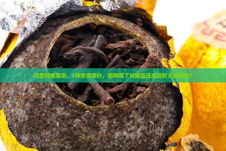 邻居阿姨亲测，5种家常茶叶，哪种喝了对降血压血脂肝火最有效？