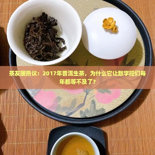 茶友圈热议：2017年普洱生茶，为什么它让数字控们每年都等不及了？