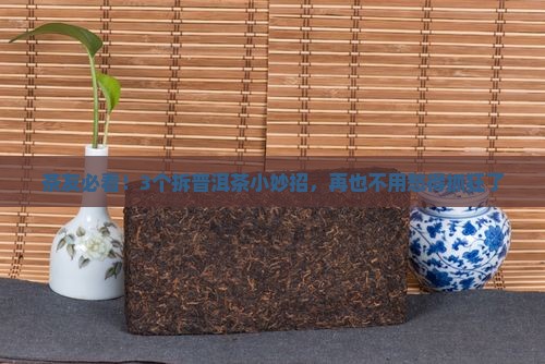 茶友必看！3个拆普洱茶小妙招，再也不用愁得抓狂了